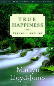 True Happiness: Psalms 1 and 107 (Lloyd-Jones, David Martyn. Wisdom from the Psalms.)