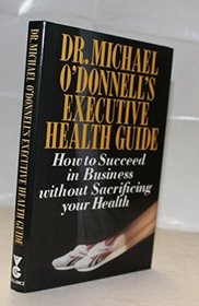 Dr Michael O'Donnell's Executive Health Guide: How to Succeed in Business Without Sacrificing Your Health (Gollancz Paperback)