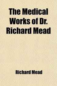 The Medical Works of Dr. Richard Mead