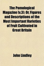 The Pomological Magazine (v.3); Or, Figures and Descriptions of the Most Important Varieties of Fruit Cultivated in Great Britain