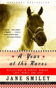 A Year at the Races : Reflections on Horses, Humans, Love, Money, and Luck