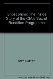 Ghost plane: The Inside Story of the CIA's Secret Rendition Programme