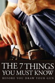 The 7 Things You Must Know Before You Draw Your Gun: What You Must Know Before You Carry Concealed