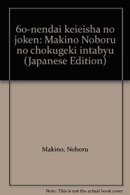 60-nendai keieisha no joken: Makino Noboru no chokugeki intabyu (Japanese Edition)