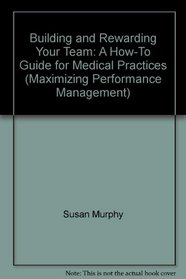 Building and Rewarding Your Team: A How-To Guide for Medical Practices (Maximizing Performance Management)