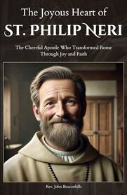 The Joyous Heart of St. Philip Neri: The Cheerful Apostle Who Transformed Rome Through Joy and Faith (Sacred Lives & Prayers Series)