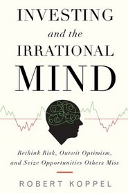 Investing and the Irrational Mind: Rethink Risk, Outwit Optimism, and Seize Opportunities Others Miss