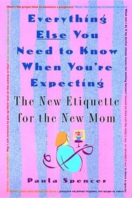 Everything Else You Need to Know When You're Expecting: The New Etiquette for the New Mom