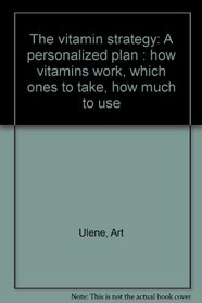 The vitamin strategy: A personalized plan : how vitamins work, which ones to take, how much to use