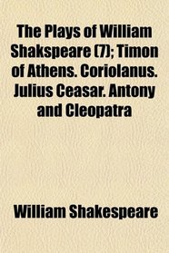 The Plays of William Shakspeare (7); Timon of Athens. Coriolanus. Julius Ceasar. Antony and Cleopatra