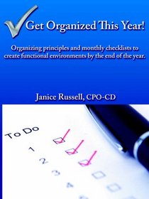 Get Organized This Year!: Organizing principles and monthly checklists to create functional environments by the end of the year.