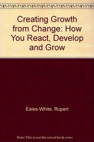 Creating Growth from Change: How You React, Develop and Grow