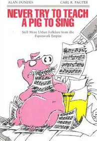 Never Try to Teach a Pig to Sing: Still More Urban Folklore from the Paperwork Empire (Humor in Life and Letters)