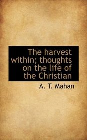 The harvest within; thoughts on the life of the Christian