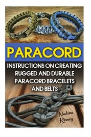 Paracord: Instructions On Creating Rugged And Durable Paracord Bracelets And Belts: (Bracelet and Survival Kit Guide For Bug Out Bags, Survival Guide, ... hunting, fishing, prepping and foraging)