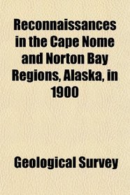 Reconnaissances in the Cape Nome and Norton Bay Regions, Alaska, in 1900