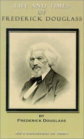 The Life and Times of Frederick Douglass: His Early Life As a Slave, His Escape from Bondage, His Complete History to the Present Time