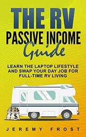 The RV Passive Income Guide: Learn The Laptop Lifestyle And Swap Your Day Job For Full-Time RV Living