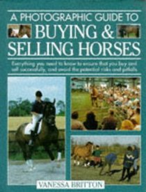 A Photographic Guide to Buying  Selling Horses: All the Information You Will Need to Ensure That You Buy and Sell Successfully, and How to Spot the Potential Risks and Pitfalls
