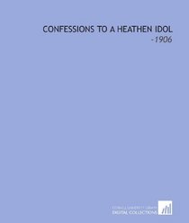 Confessions to a Heathen Idol: -1906
