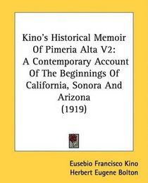 Kino's Historical Memoir Of Pimeria Alta V2: A Contemporary Account Of The Beginnings Of California, Sonora And Arizona (1919)