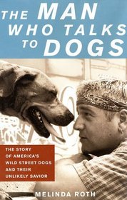 The Man Who Talks to Dogs: The Story of America's Wild Street Dogs and Their Unlikely Savior