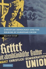 Christian Democracy and the Origins of European Union (New Studies in European History)