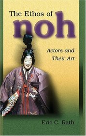 The Ethos of Noh : Actors and Their Art (Harvard East Asian Monographs)