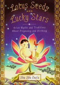 Lotus Seeds and Lucky Stars : Asian Myths and Traditions about Pregnancy and Birthing