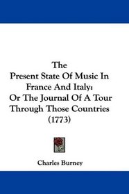 The Present State Of Music In France And Italy: Or The Journal Of A Tour Through Those Countries (1773)