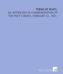 Poems of Keats:: an anthology in commemoration of the poet's death, February 23, 1821.