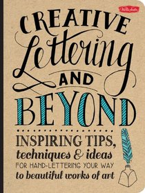 Creative Lettering & Beyond: Inspiring tips, techniques, and ideas for hand-lettering your way to beautiful works of art