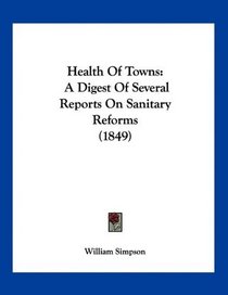 Health Of Towns: A Digest Of Several Reports On Sanitary Reforms (1849)