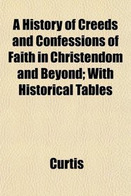 A History of Creeds and Confessions of Faith in Christendom and Beyond; With Historical Tables