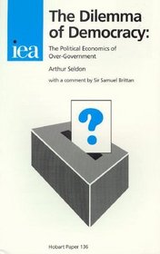 The Dilemma of Democracy: The Political Economics of Over-Government (Hobart Paper, 136)