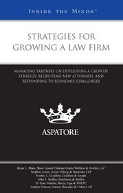 Strategies for Growing a Law Firm: Managing Partners on Developing a Growth Strategy, Recruiting New Attorneys, and Responding to Economic Challenges (Inside the Minds)