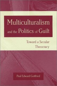 Multiculturalism and the Politics of Guilt: Towards a Secular Theocracy