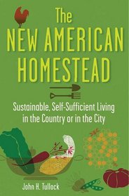 The New American Homestead: Sustainable, Self-Sufficient Living for the 21st Century