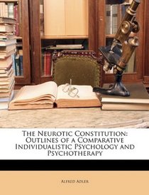 The Neurotic Constitution: Outlines of a Comparative Individualistic Psychology and Psychotherapy