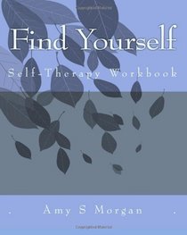 Find Yourself: A Self-Therapy Workbook (Volume 1)