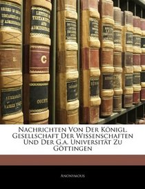 Nachrichten Von Der Knigl. Gesellschaft Der Wissenschaften Und Der G.a. Universitt Zu Gttingen (German Edition)