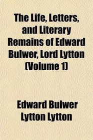 The Life, Letters, and Literary Remains of Edward Bulwer, Lord Lytton (Volume 1)