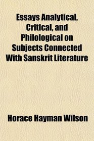 Essays Analytical, Critical, and Philological on Subjects Connected With Sanskrit Literature