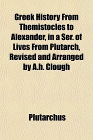 Greek History From Themistocles to Alexander, in a Ser. of Lives From Plutarch, Revised and Arranged by A.h. Clough