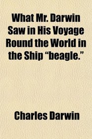 What Mr. Darwin Saw in His Voyage Round the World in the Ship 