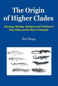 The Origin of Higher Clades: Osteology, Myology, Phylogeny and Evolution of Bony Fishes and the Rise of Tetrapods