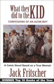 What They Did to the Kid: Confessions of an Altar Boy, A Tale of Priest Abuse