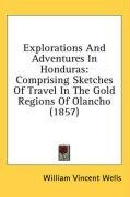 Explorations And Adventures In Honduras: Comprising Sketches Of Travel In The Gold Regions Of Olancho (1857)