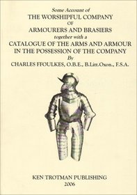 Some Account of the Worshipful Company of Armourers and Brasiers Together with a Catalogue of the Arms and Armour in the Possession of the Company