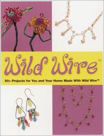 Wild Wire: 60+ Projects for You and Your Home Made With Wild Wire (Jewelry Crafts)
